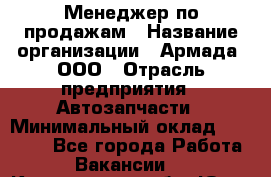 Менеджер по продажам › Название организации ­ Армада, ООО › Отрасль предприятия ­ Автозапчасти › Минимальный оклад ­ 15 000 - Все города Работа » Вакансии   . Кемеровская обл.,Юрга г.